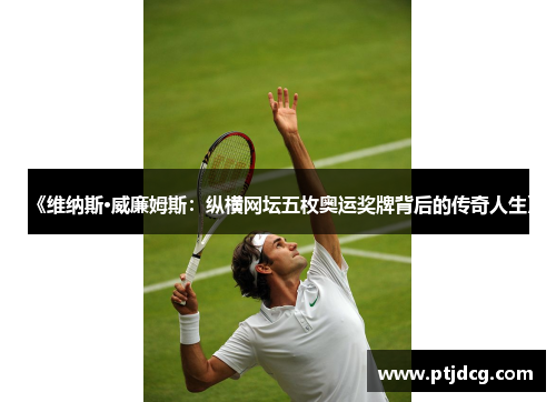 《维纳斯·威廉姆斯：纵横网坛五枚奥运奖牌背后的传奇人生》