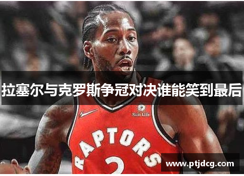 拉塞尔与克罗斯争冠对决谁能笑到最后