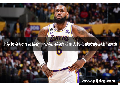 比尔拉塞尔11冠传奇与安东尼戴维斯湖人核心地位的交锋与辉煌