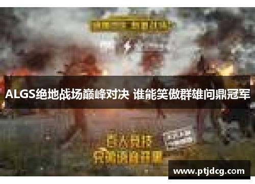 ALGS绝地战场巅峰对决 谁能笑傲群雄问鼎冠军