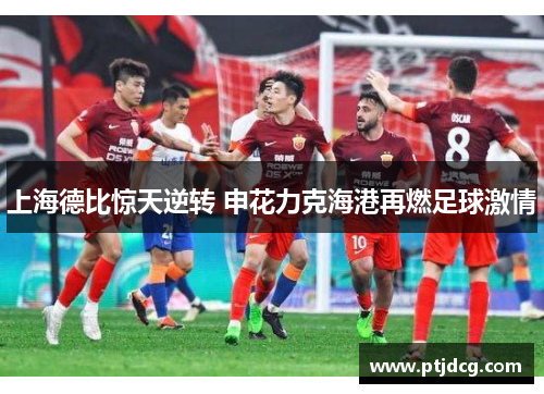上海德比惊天逆转 申花力克海港再燃足球激情