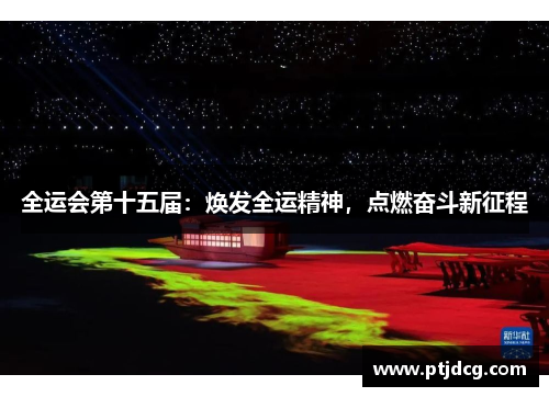 全运会第十五届：焕发全运精神，点燃奋斗新征程