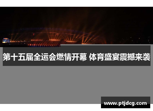 第十五届全运会燃情开幕 体育盛宴震撼来袭