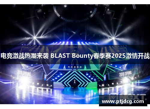 电竞激战热潮来袭 BLAST Bounty春季赛2025激情开战