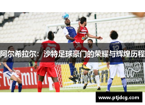 阿尔希拉尔：沙特足球豪门的荣耀与辉煌历程