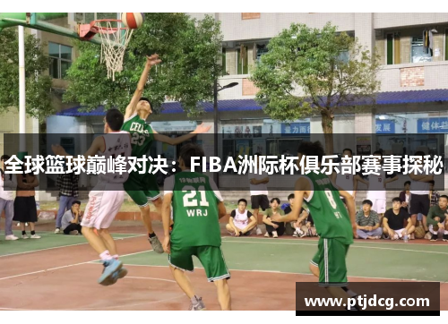 全球篮球巅峰对决：FIBA洲际杯俱乐部赛事探秘