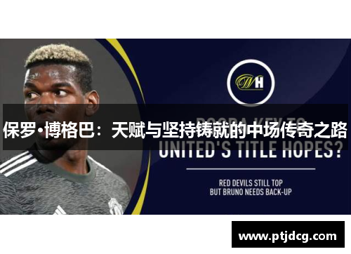 保罗·博格巴：天赋与坚持铸就的中场传奇之路