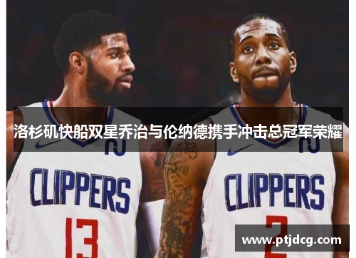 洛杉矶快船双星乔治与伦纳德携手冲击总冠军荣耀