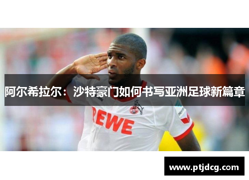 阿尔希拉尔：沙特豪门如何书写亚洲足球新篇章