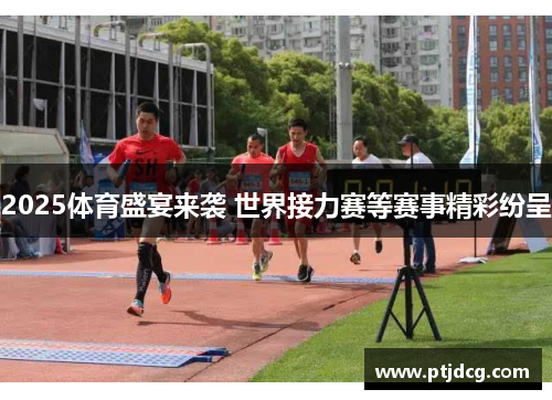 2025体育盛宴来袭 世界接力赛等赛事精彩纷呈