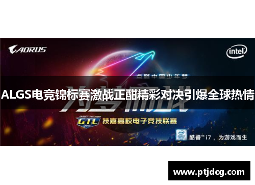 ALGS电竞锦标赛激战正酣精彩对决引爆全球热情