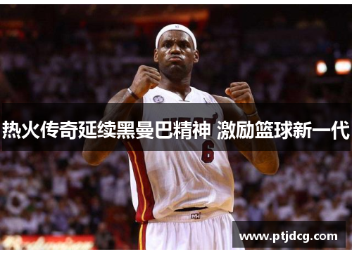 热火传奇延续黑曼巴精神 激励篮球新一代