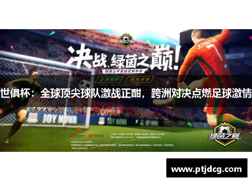 世俱杯：全球顶尖球队激战正酣，跨洲对决点燃足球激情