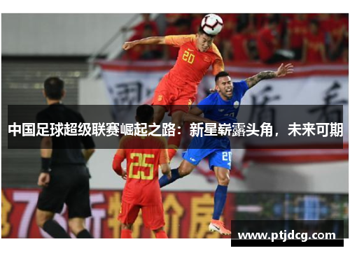 中国足球超级联赛崛起之路：新星崭露头角，未来可期