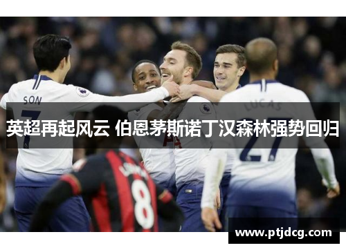 英超再起风云 伯恩茅斯诺丁汉森林强势回归