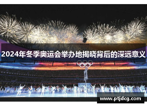2024年冬季奥运会举办地揭晓背后的深远意义