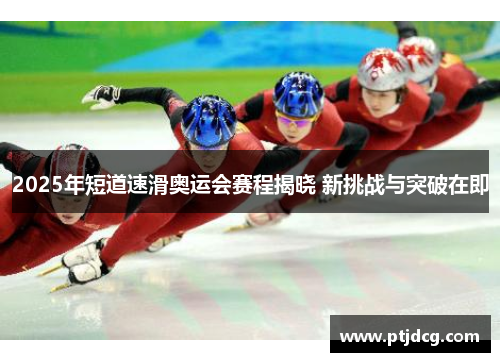 2025年短道速滑奥运会赛程揭晓 新挑战与突破在即