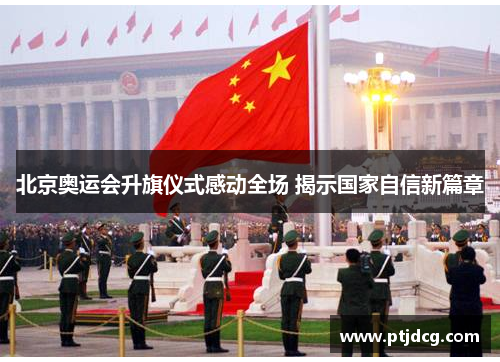北京奥运会升旗仪式感动全场 揭示国家自信新篇章