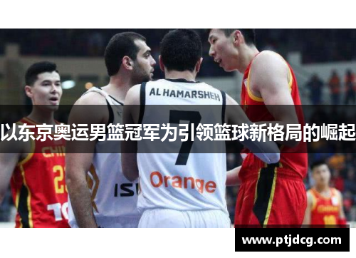 以东京奥运男篮冠军为引领篮球新格局的崛起