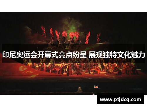 印尼奥运会开幕式亮点纷呈 展现独特文化魅力