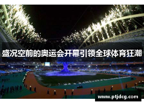 盛况空前的奥运会开幕引领全球体育狂潮